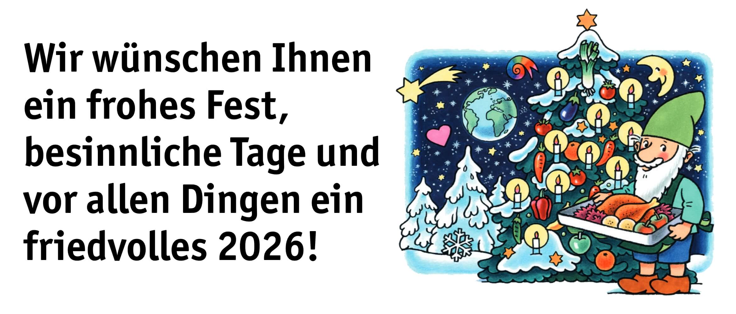 Wir wünschen Ihnen ein frohes Fest, besinnliche Tage und vor allen Dingen ein friedvolles 2026!
